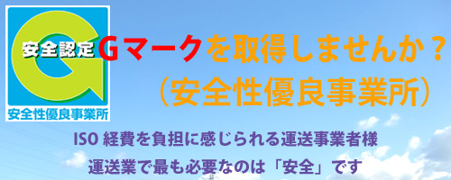 Ｇマークを取得しませんか？（安全性優良事業所）ＩＳＯ経費を負担に感じられる運送事業者様運送業で最も必要なのは「安全」です