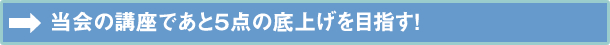 当会の講座であと５点の底上げを目指す！